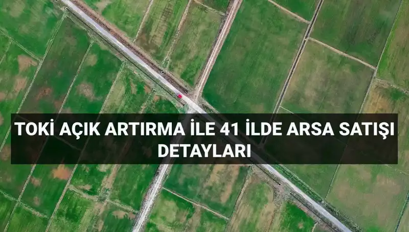 TOKİ'nin Dev Arsa Satışında Fırsatlar: 306 Arsa 41 İlde Yatırımcılarını Bekliyor